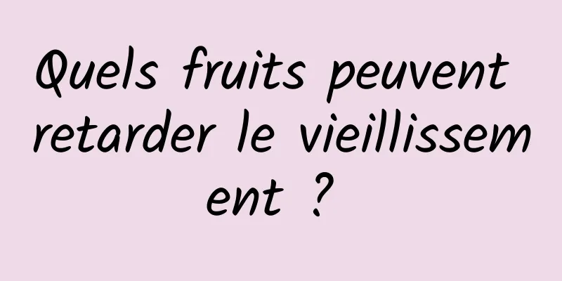 Quels fruits peuvent retarder le vieillissement ? 