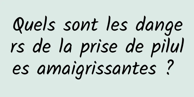 Quels sont les dangers de la prise de pilules amaigrissantes ? 