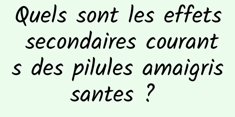 Quels sont les effets secondaires courants des pilules amaigrissantes ? 