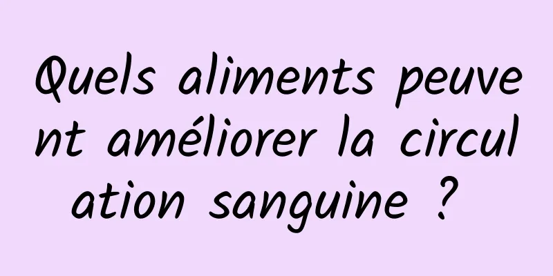 Quels aliments peuvent améliorer la circulation sanguine ? 