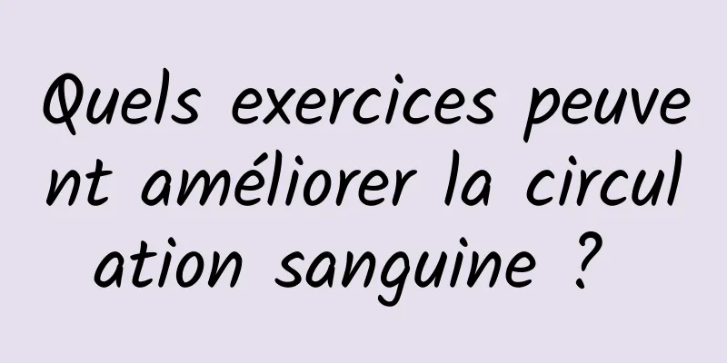 Quels exercices peuvent améliorer la circulation sanguine ? 