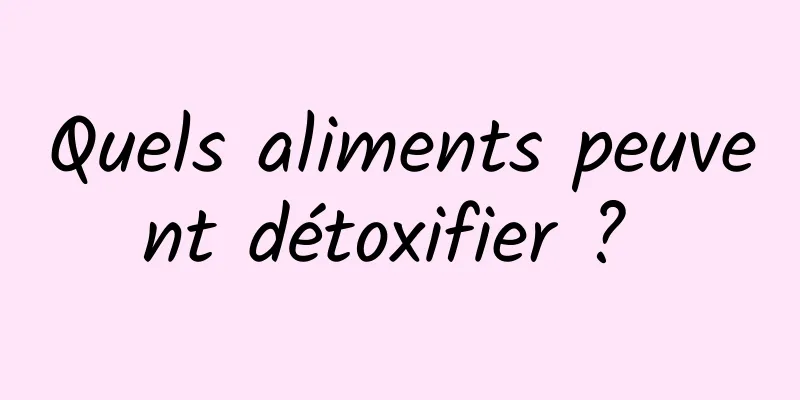 Quels aliments peuvent détoxifier ? 