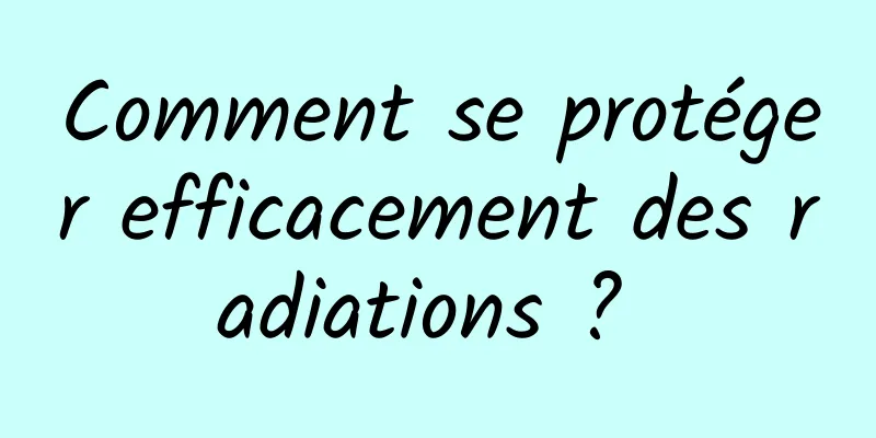 Comment se protéger efficacement des radiations ? 