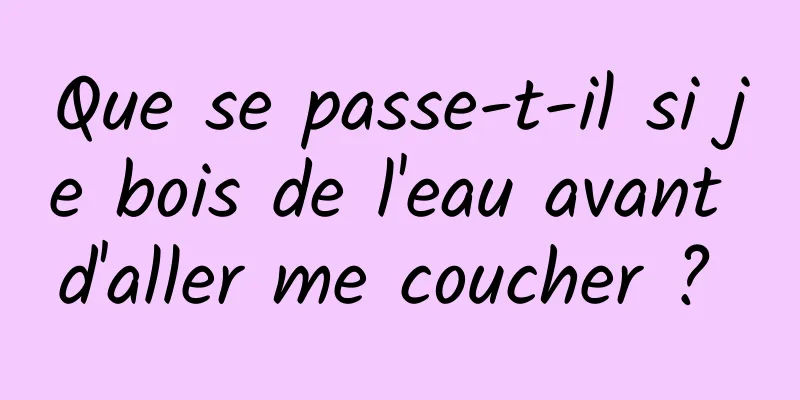 Que se passe-t-il si je bois de l'eau avant d'aller me coucher ? 