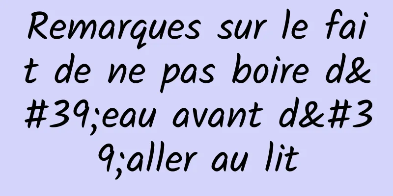 Remarques sur le fait de ne pas boire d'eau avant d'aller au lit