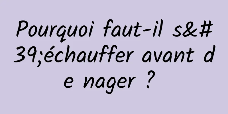 Pourquoi faut-il s'échauffer avant de nager ? 