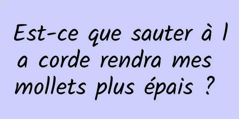 Est-ce que sauter à la corde rendra mes mollets plus épais ? 