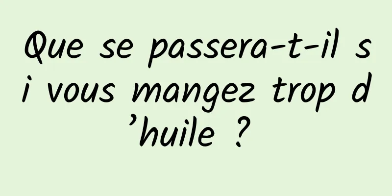 Que se passera-t-il si vous mangez trop d’huile ? 