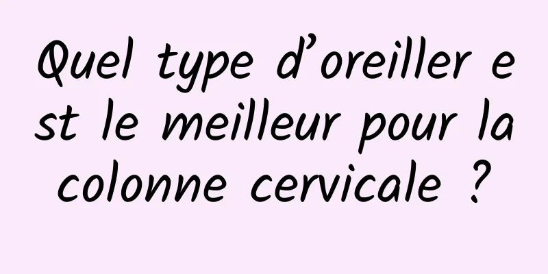 Quel type d’oreiller est le meilleur pour la colonne cervicale ? 