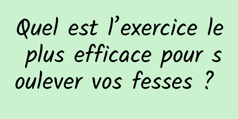 Quel est l’exercice le plus efficace pour soulever vos fesses ? 