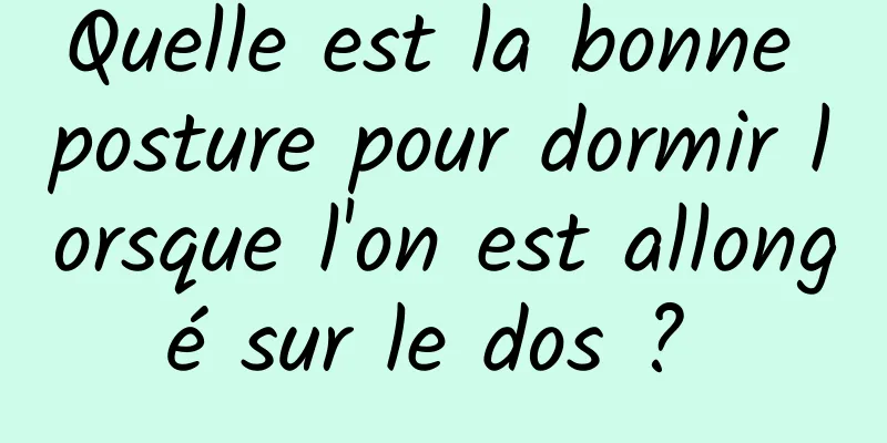 Quelle est la bonne posture pour dormir lorsque l'on est allongé sur le dos ? 