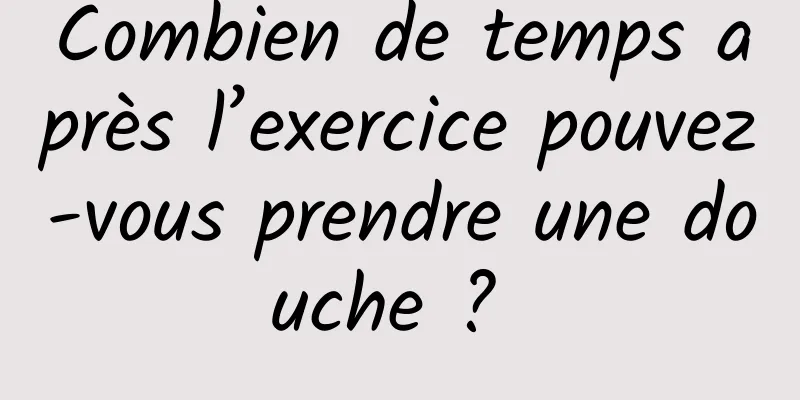 Combien de temps après l’exercice pouvez-vous prendre une douche ? 