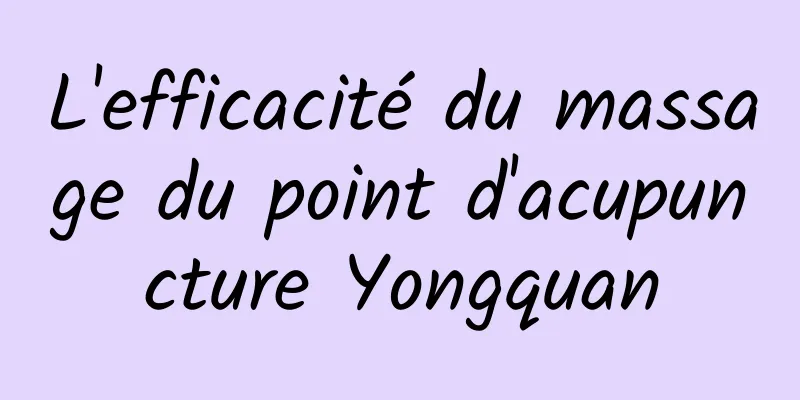 L'efficacité du massage du point d'acupuncture Yongquan