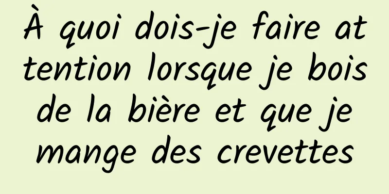 À quoi dois-je faire attention lorsque je bois de la bière et que je mange des crevettes