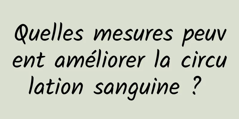 Quelles mesures peuvent améliorer la circulation sanguine ? 