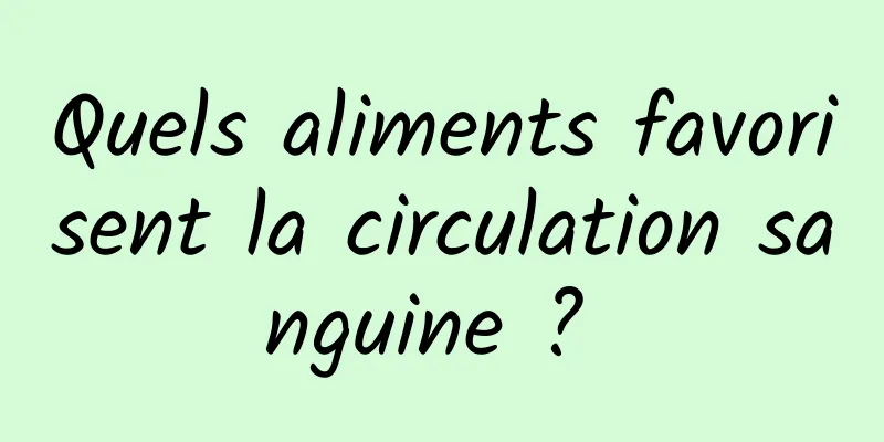 Quels aliments favorisent la circulation sanguine ? 