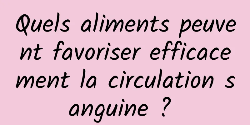 Quels aliments peuvent favoriser efficacement la circulation sanguine ? 