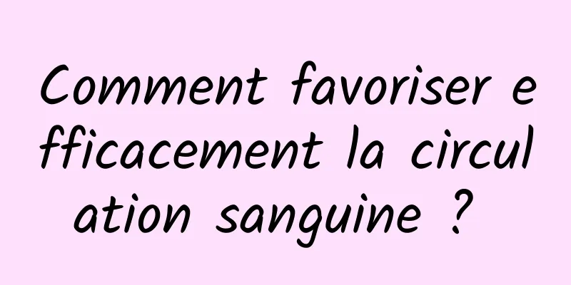 Comment favoriser efficacement la circulation sanguine ? 