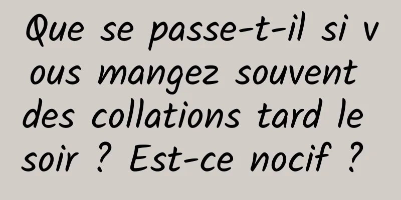 Que se passe-t-il si vous mangez souvent des collations tard le soir ? Est-ce nocif ? 