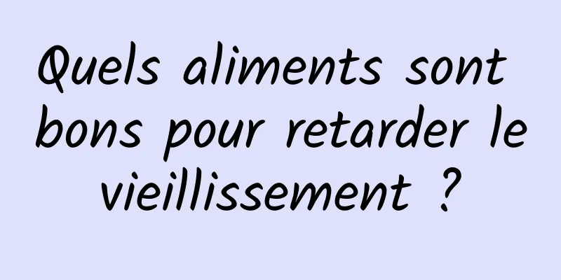 Quels aliments sont bons pour retarder le vieillissement ? 