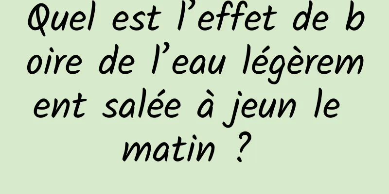 Quel est l’effet de boire de l’eau légèrement salée à jeun le matin ? 