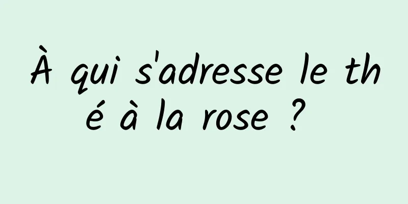 À qui s'adresse le thé à la rose ? 