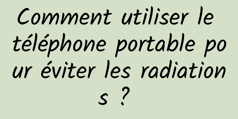 Comment utiliser le téléphone portable pour éviter les radiations ? 