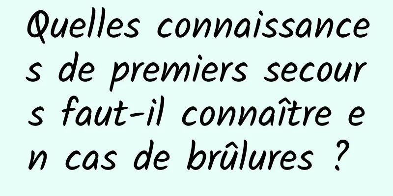 Quelles connaissances de premiers secours faut-il connaître en cas de brûlures ? 