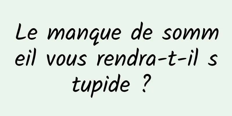 Le manque de sommeil vous rendra-t-il stupide ? 