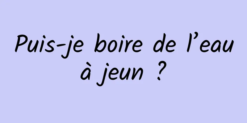 Puis-je boire de l’eau à jeun ? 