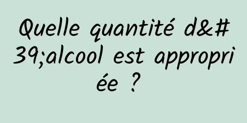 Quelle quantité d'alcool est appropriée ? 