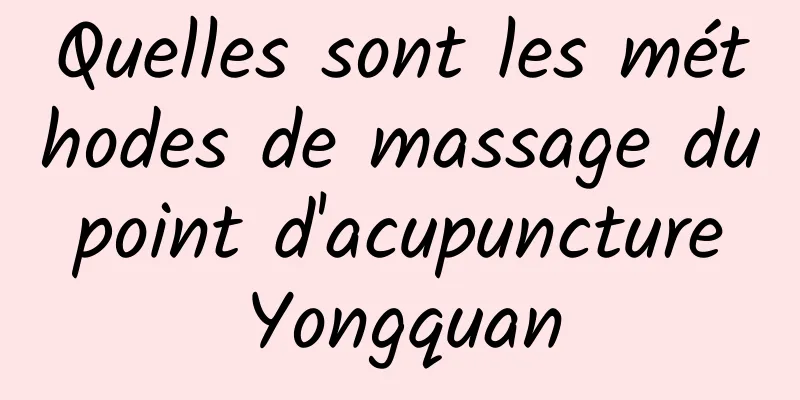 Quelles sont les méthodes de massage du point d'acupuncture Yongquan