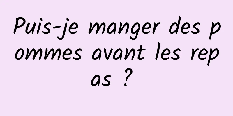 Puis-je manger des pommes avant les repas ? 