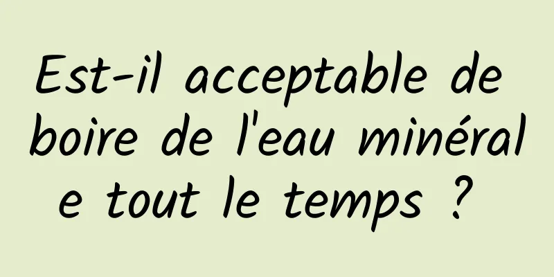 Est-il acceptable de boire de l'eau minérale tout le temps ? 