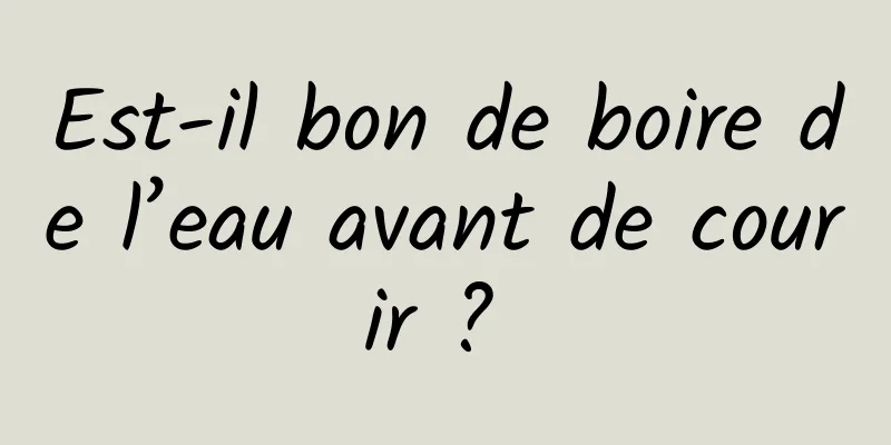 Est-il bon de boire de l’eau avant de courir ? 