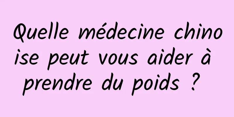 Quelle médecine chinoise peut vous aider à prendre du poids ? 