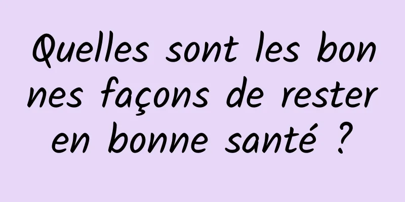 Quelles sont les bonnes façons de rester en bonne santé ? 