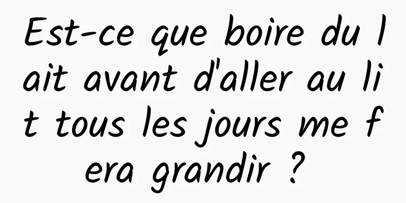 Est-ce que boire du lait avant d'aller au lit tous les jours me fera grandir ? 