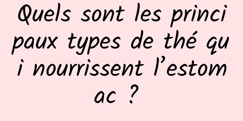 Quels sont les principaux types de thé qui nourrissent l’estomac ? 