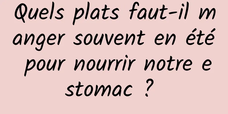 Quels plats faut-il manger souvent en été pour nourrir notre estomac ? 