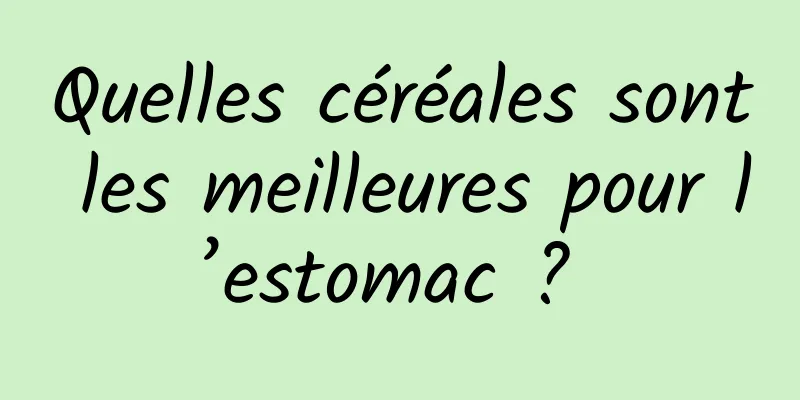 Quelles céréales sont les meilleures pour l’estomac ? 