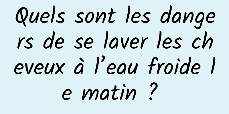 Quels sont les dangers de se laver les cheveux à l’eau froide le matin ? 