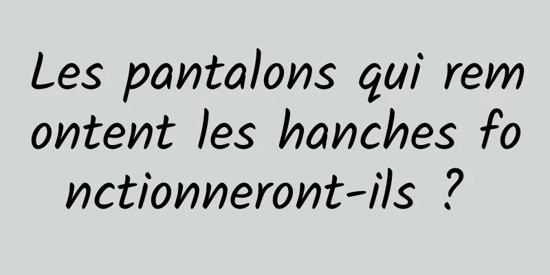 Les pantalons qui remontent les hanches fonctionneront-ils ? 