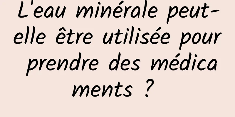 L'eau minérale peut-elle être utilisée pour prendre des médicaments ? 