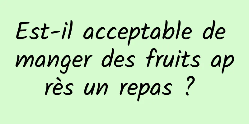 Est-il acceptable de manger des fruits après un repas ? 