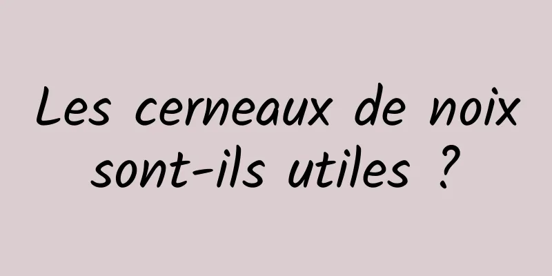 Les cerneaux de noix sont-ils utiles ? 