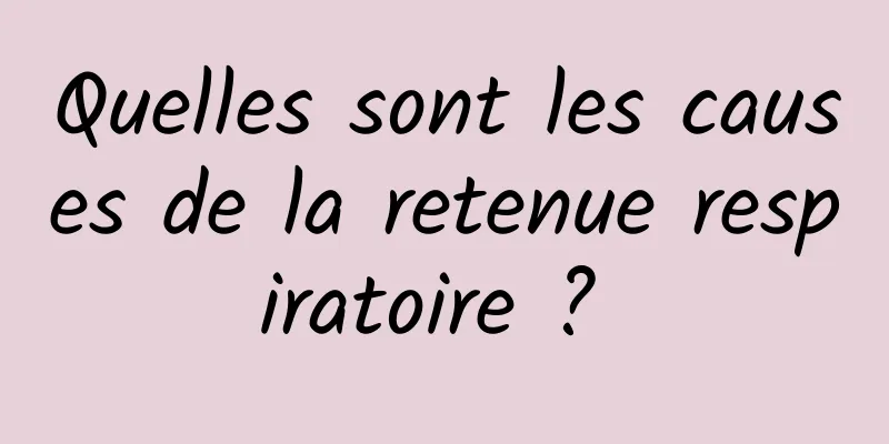 Quelles sont les causes de la retenue respiratoire ? 