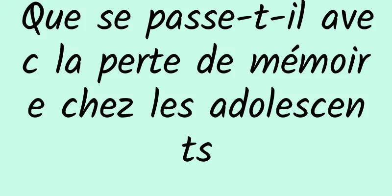 Que se passe-t-il avec la perte de mémoire chez les adolescents