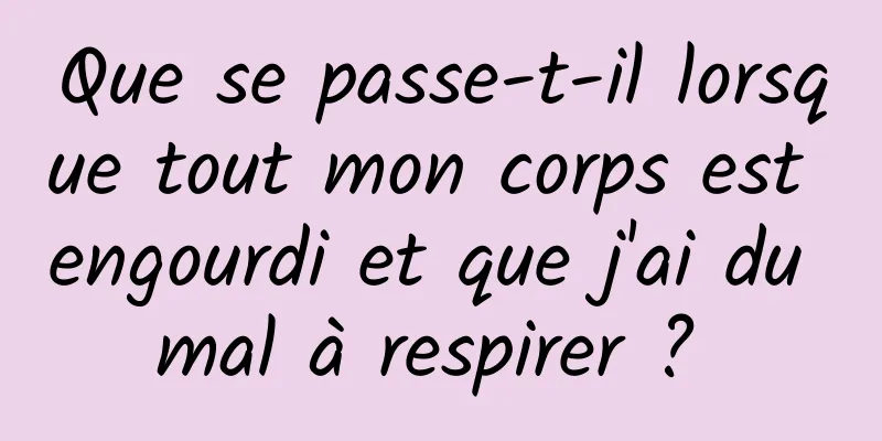 Que se passe-t-il lorsque tout mon corps est engourdi et que j'ai du mal à respirer ? 