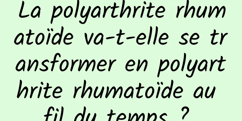 La polyarthrite rhumatoïde va-t-elle se transformer en polyarthrite rhumatoïde au fil du temps ? 